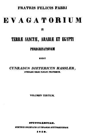 [Gutenberg 63139] • Fratris Felicis Fabri Evagatorium in Terrae Sanctae, Arabiae et Egypti Peregrinationem. Volumen Tertium